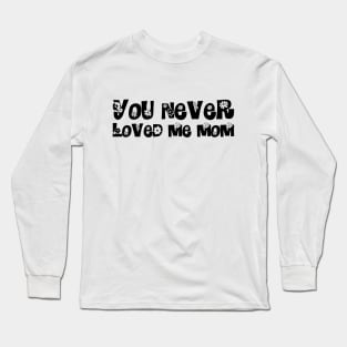 You Never Loved Me Mom meme saying Long Sleeve T-Shirt